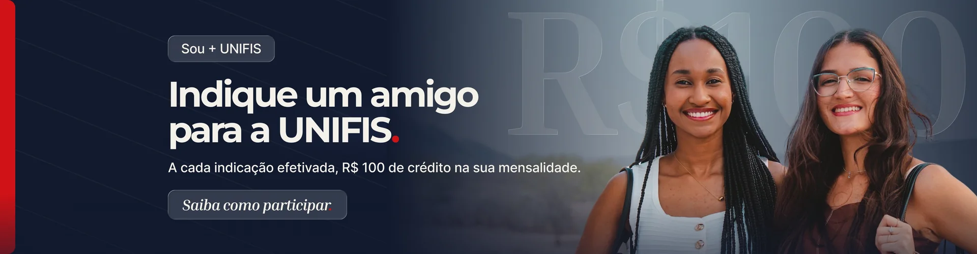 Sou + UNIFIS: indique um amigo e ganhe R$ 100 de crédito na mensalidade a cada indicação efetivada.