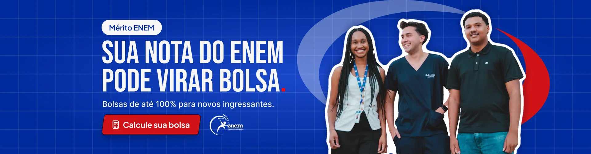 Mérito ENEM: sua nota do ENEM pode virar bolsa. Bolsas de até 100% para novos ingressantes. Calcule sua bolsa.