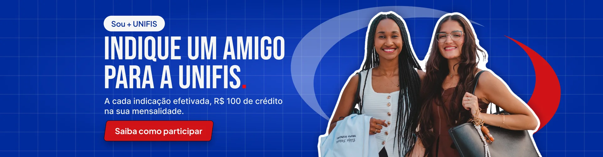 Sou + UNIFIS: indique um amigo para a UNIFIS. A cada indicação efetivada, R$ 100 de crédito na sua mensalidade. Saiba como participar.